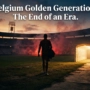 Belgium Golden Generation: The End of an Era