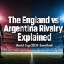 The England vs Argentina Rivalry, Explained for US Fans